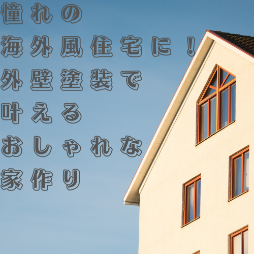 憧れの海外風住宅に！外壁塗装で叶えるおしゃれな家作り